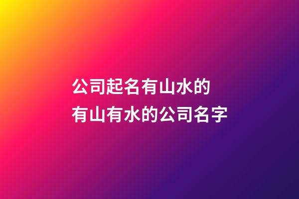 公司起名有山水的 有山有水的公司名字-第1張-公司起名-玄機派